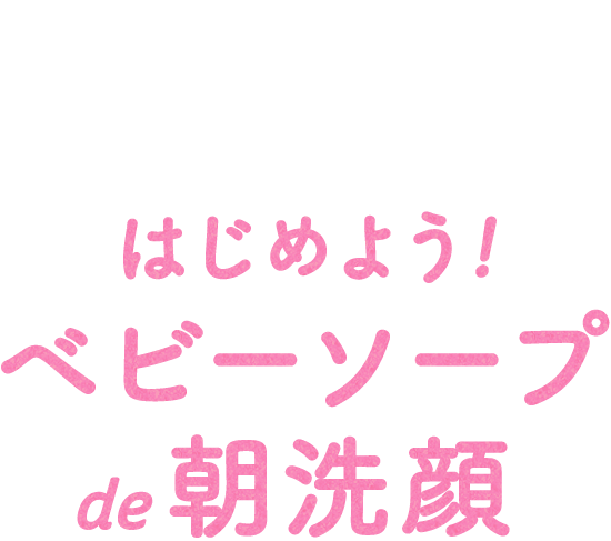 はじめよう！ベビーソープde朝洗顔