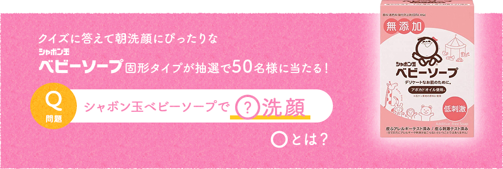クイズに答えて朝洗顔にぴったりなシャボン玉ベビーソープ固形タイプが抽選で50名様に当たる！