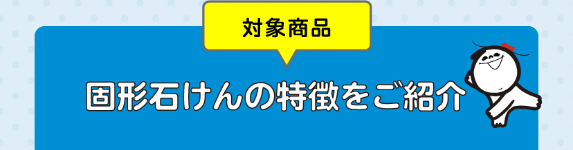 [対象商品]固形石けんの特徴をご紹介