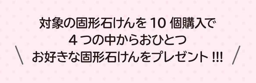 対象の固形石けんを10個購入で4つのなかからおひとつお好きな固形石けんをプレゼント!!