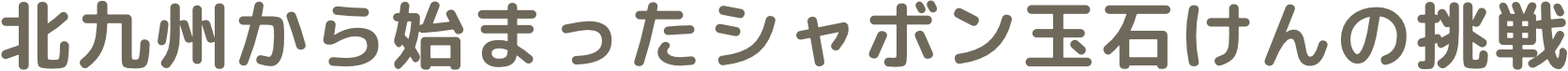 北九州から始まったシャボン玉石けんの挑戦
