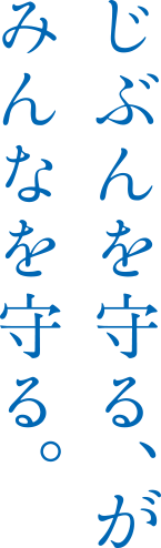 じぶんを守る、がみんなを守る。