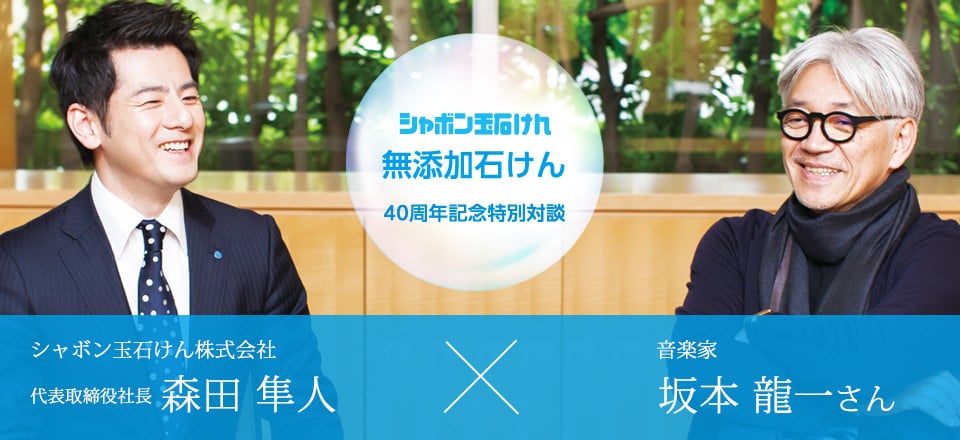 「無添加石けん 40周年記念特別対談」シャボン玉石けん株式会社 代表取締役社長 森田隼人× 音楽家 坂本龍一さん