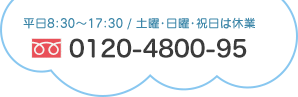 平日・土曜 8:30～17:30／日曜・祝日は休業／フリーダイヤル0120-4800-95