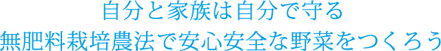 自分と家族は自分で守る無肥料栽培農法で安心安全な野菜をつくろう