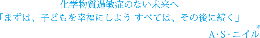 化学物質過敏症のない未来へ
「まずは、子どもを幸福にしよう すべては、その後に続く」