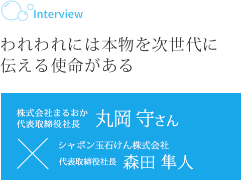 われわれには本物を次世代に伝える使命がある 株式会社まるおか 代表取締役社長 丸岡 守さん