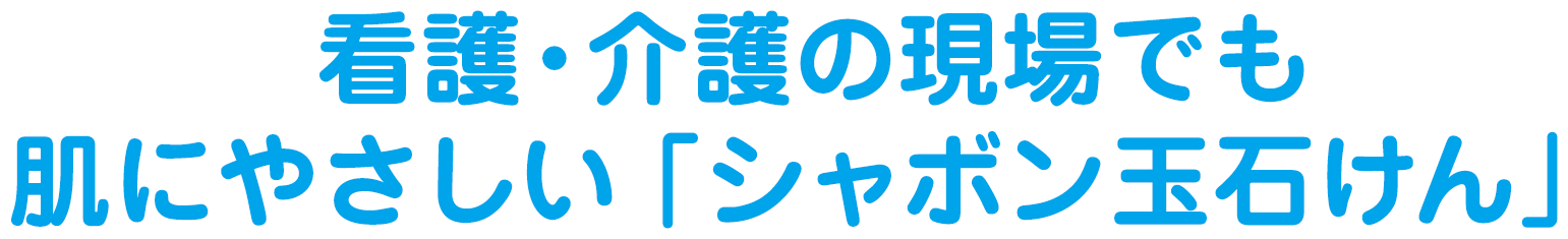 看護・介護の現場でも肌にやさしい「シャボン玉石けん」