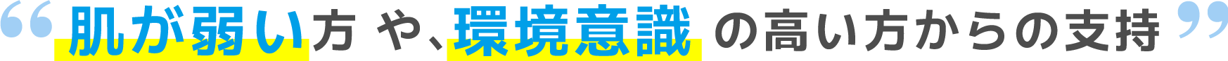 肌が弱い方や、環境意識 の高い方からの支持