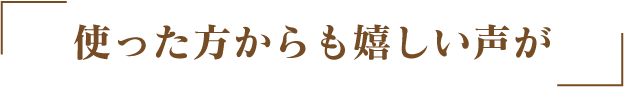 使った方からも嬉しい声が