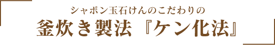 シャボン玉石けんのこだわりの釜炊き製法『ケン化法』