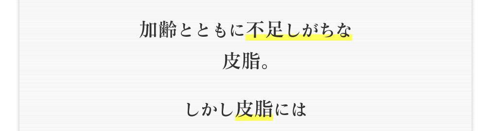 加齢とともに不足しがちな皮脂。しかし皮脂には