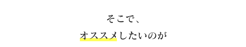 そこで、オススメしたいのが