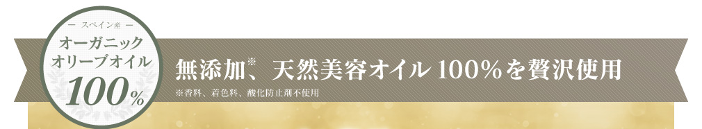 スペイン産 オーガニックオリーブオイル 100% 無添加※、天然美容オイル100％を贅沢使用 ※香料、着色料、酸化防止剤不使用