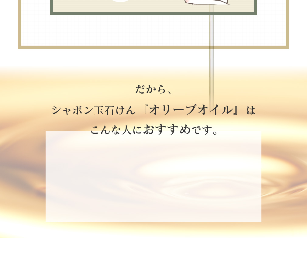 だから、シャボン玉石けん『オリーブオイル』はこんな人におすすめです。