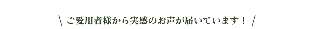 ご愛用者様から実感のお声が届いています！