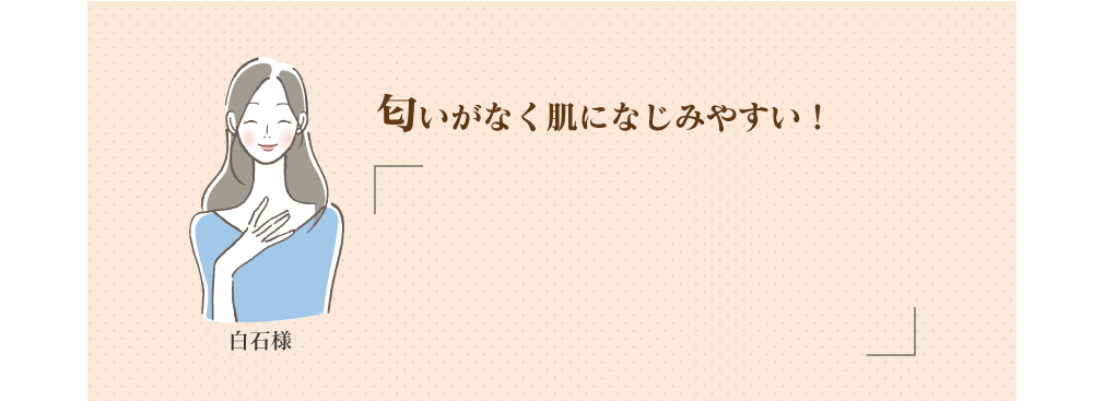 白石様 匂いがなく肌になじみやすい！