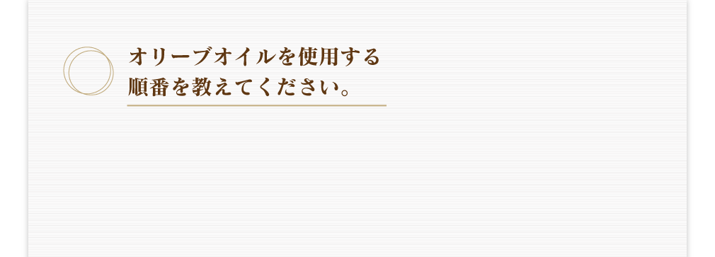 オリーブオイルを使用する順番を教えてください。