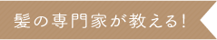 髪の専門家が教える!