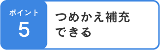 ポイント5 つめかえ補充できる