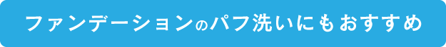 ファンデーションのパフ洗いにもおすすめ