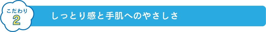 こだわり2 しっとり感と手肌へのやさしさ