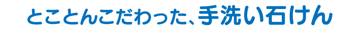 とことんこだわった、手洗い石けん