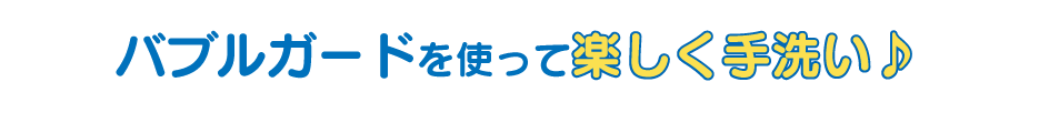 バブルガードを使って楽しく手洗い♪