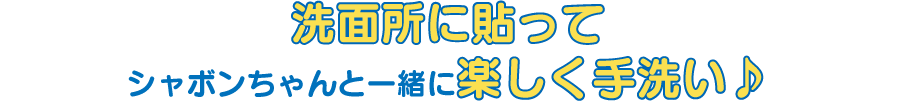 洗面所に貼ってシャボンちゃんと一緒に楽しく手洗い♪