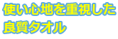 使い心地を重視した良質タオル