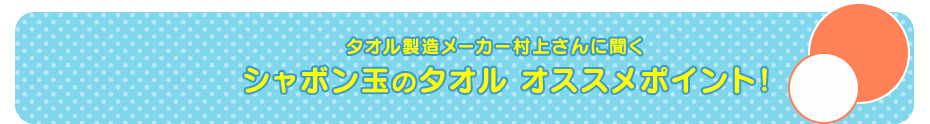 タオルの専門家村上さんに聞く シャボン玉のタオル ココがオススメ！