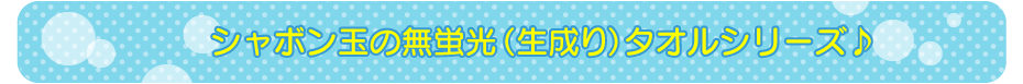 シャボン玉の無蛍光（生成り）タオルシリーズ♪