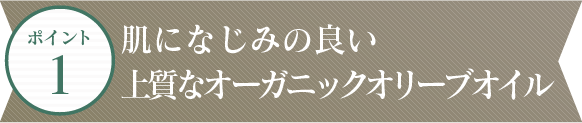 ポイント1 肌になじみの良いオーガニックオリーブオイルを使用