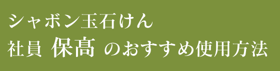 シャボン玉石けん 社員 保髙 のおすすめ使用方法