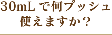 30mLで何プッシュ使えますか？