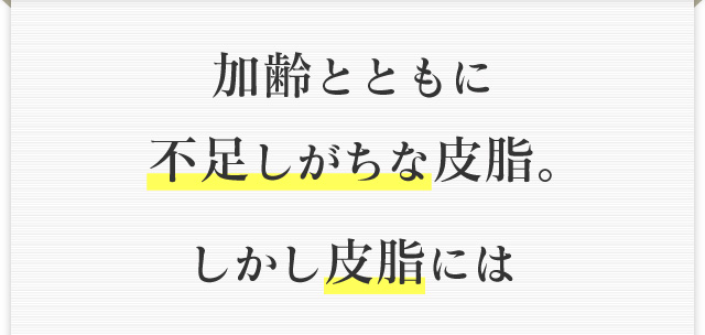 加齢とともに不足しがちな皮脂。 しかし皮脂には