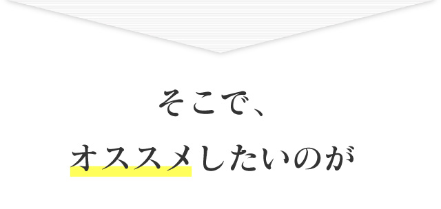 そこで、オススメしたいのが