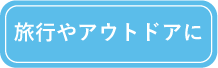 旅行やアウトドアに