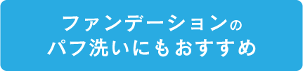 ファンデーションのパフ洗いにもおすすめ