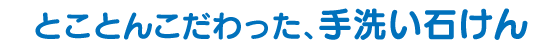 とことんこだわった、手洗い石けん