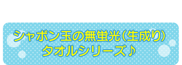 シャボン玉の無蛍光（生成り）タオルシリーズ♪