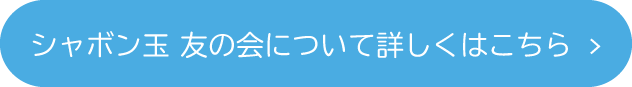 シャボン玉 友の会について詳しくはこちら