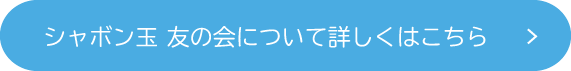 シャボン玉 友の会について詳しくはこちら