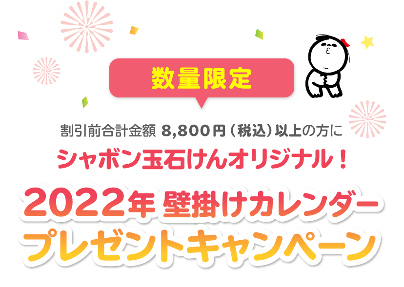 数量限定 割引前合計金額 8,800円（税込）以上の方に シャボン玉石けんオリジナル! 2022年壁掛けカレンダー プレゼントキャンペーン