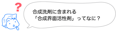 合成洗剤に含まれる「合成界面活性剤」ってなに？