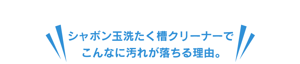 シャボン玉洗たく槽クリーナーでこんなに汚れが落ちる理由。