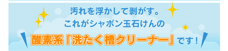 汚れを浮かして剥がす。これがシャボン玉石けんの酸素系「洗たく槽クリーナー」