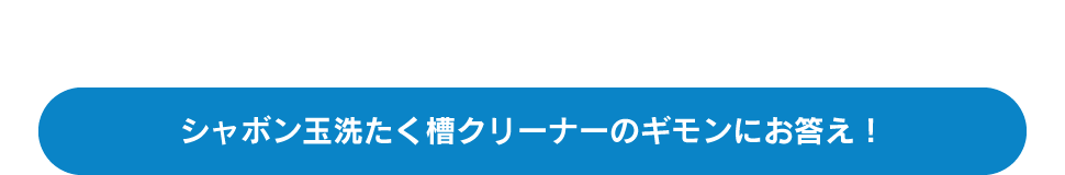 シャボン玉洗たく槽クリーナーのギモンにお答え！