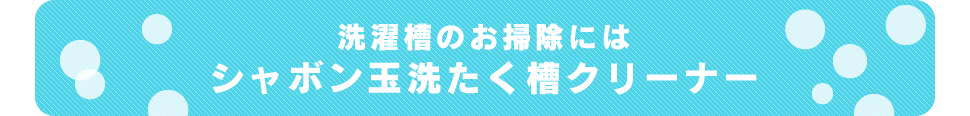 洗濯槽のお掃除にはシャボン玉洗たく槽クリーナー