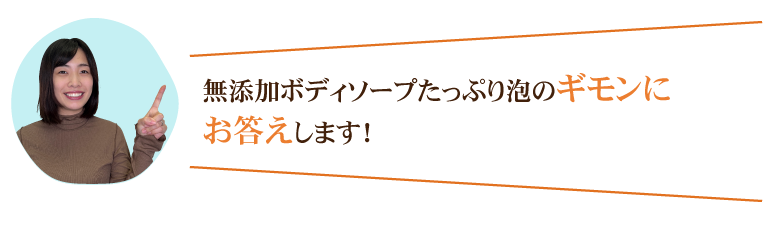 無添加ボディソープたっぷり泡のギモンにお答えします！